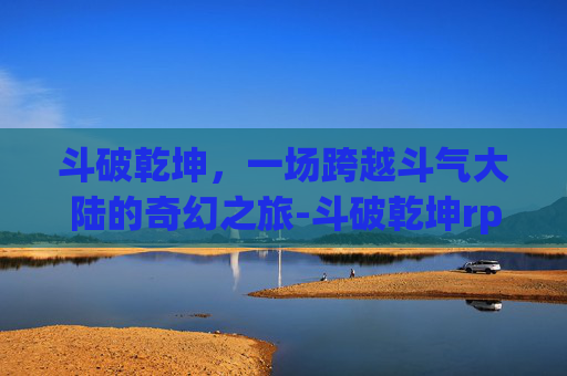 斗破乾坤，一场跨越斗气大陆的奇幻之旅-斗破乾坤rpg攻略