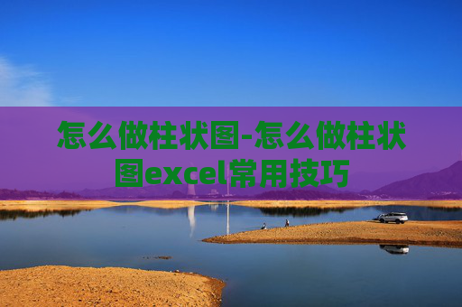 怎么做柱状图-怎么做柱状图excel常用技巧