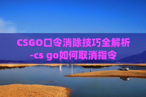 CSGO口令消除技巧全解析-cs go如何取消指令