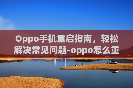 Oppo手机重启指南，轻松解决常见问题-oppo怎么重启手机
