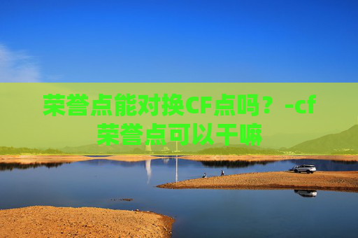 荣誉点能对换CF点吗？-cf荣誉点可以干嘛