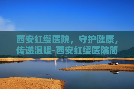 西安红缨医院，守护健康，传递温暖-西安红缨医院简介