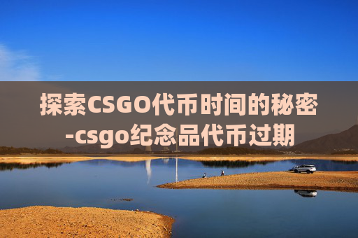 探索CSGO代币时间的秘密-csgo纪念品代币过期