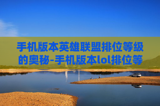 手机版本英雄联盟排位等级的奥秘-手机版本lol排位等级在哪里看