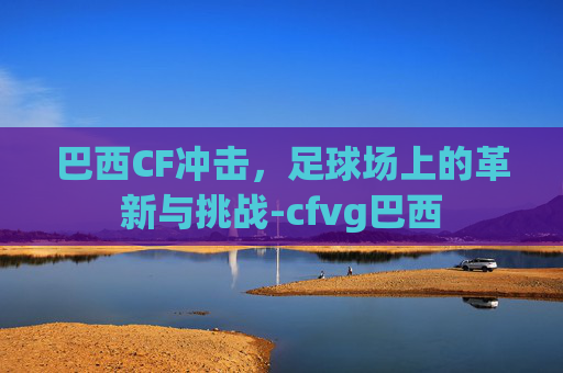 巴西CF冲击，足球场上的革新与挑战-cfvg巴西