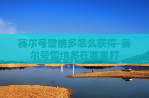 赛尔号雷纳多怎么获得-赛尔号雷纳多在哪里打