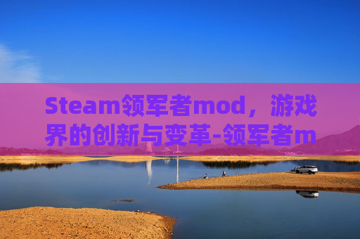 Steam领军者mod，游戏界的创新与变革-领军者mod怎么安装