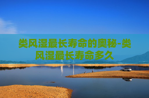 类风湿最长寿命的奥秘-类风湿最长寿命多久