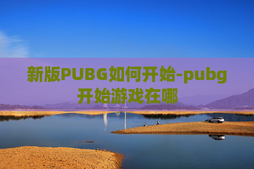 新版PUBG如何开始-pubg开始游戏在哪