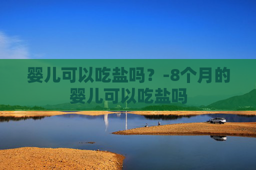 婴儿可以吃盐吗？-8个月的婴儿可以吃盐吗