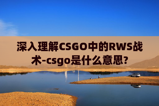 深入理解CSGO中的RWS战术-csgo是什么意思?