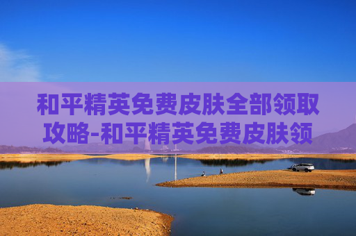 和平精英免费皮肤全部领取攻略-和平精英免费皮肤领取永久皮肤