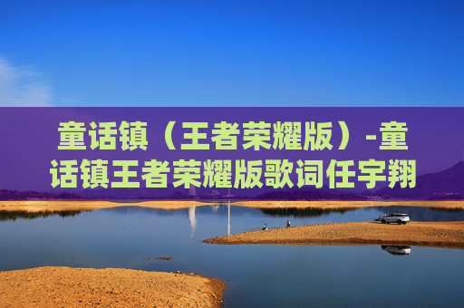 童话镇（王者荣耀版）-童话镇王者荣耀版歌词任宇翔