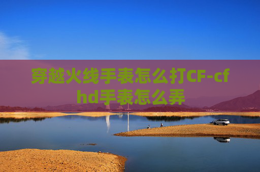 穿越火线手表怎么打CF-cfhd手表怎么弄