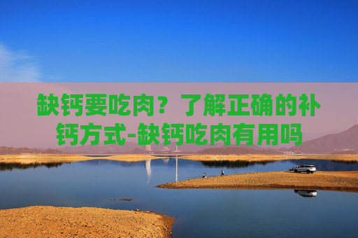 缺钙要吃肉？了解正确的补钙方式-缺钙吃肉有用吗