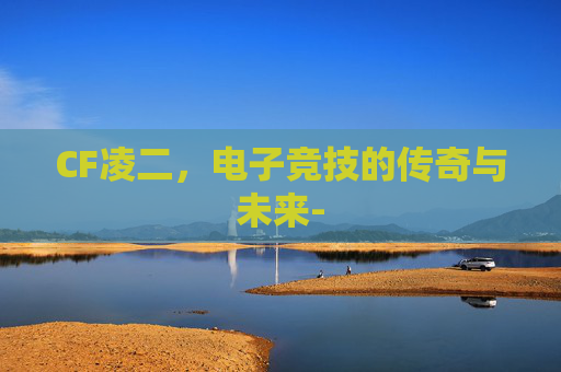 CF凌二，电子竞技的传奇与未来-
