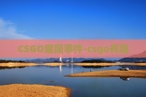 CSGO趣闻事件-csgo有趣