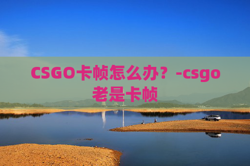 CSGO卡帧怎么办？-csgo老是卡帧