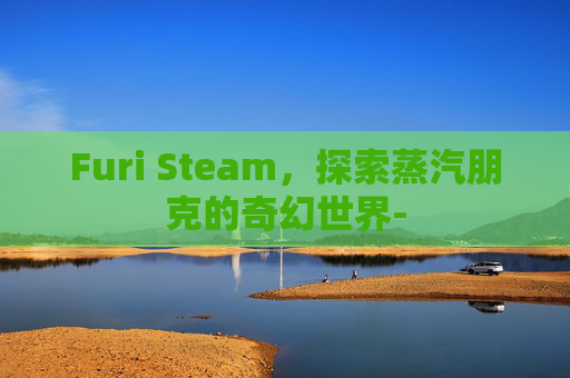 Furi Steam，探索蒸汽朋克的奇幻世界-