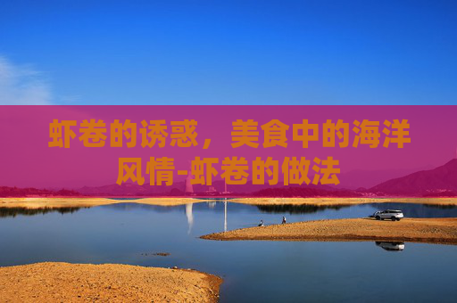 虾卷的诱惑，美食中的海洋风情-虾卷的做法