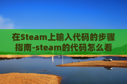 在Steam上输入代码的步骤指南-steam的代码怎么看