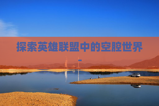 探索英雄联盟中的空腔世界-