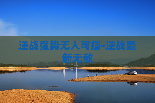 逆战强势无人可挡-逆战最新无敌