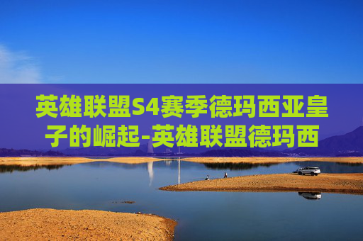 英雄联盟S4赛季德玛西亚皇子的崛起-英雄联盟德玛西亚皇子怎么出装
