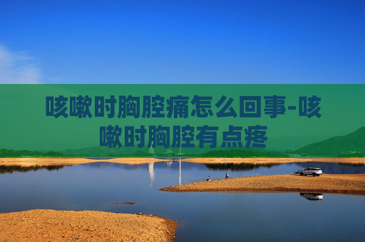咳嗽时胸腔痛怎么回事-咳嗽时胸腔有点疼