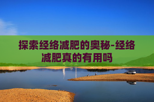 探索经络减肥的奥秘-经络减肥真的有用吗