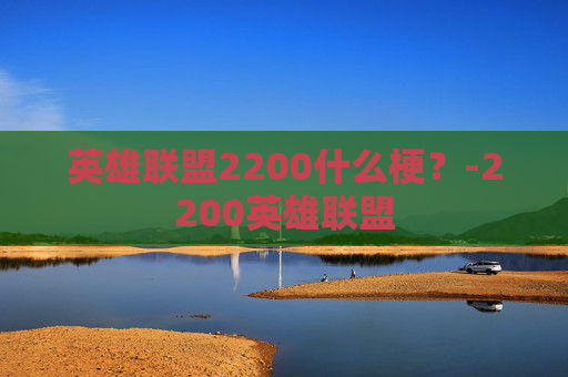 英雄联盟2200什么梗？-2200英雄联盟