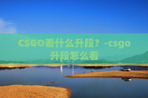 CSGO看什么升段？-csgo升段怎么看