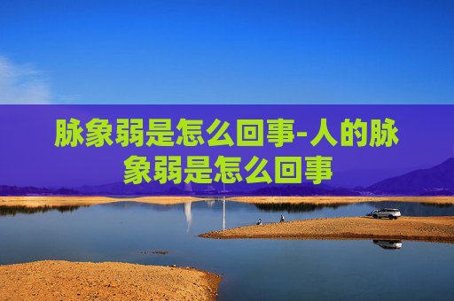 脉象弱是怎么回事-人的脉象弱是怎么回事