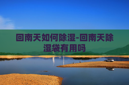 回南天如何除湿-回南天除湿袋有用吗