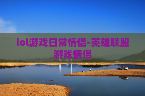 lol游戏日常情侣-英雄联盟游戏情侣