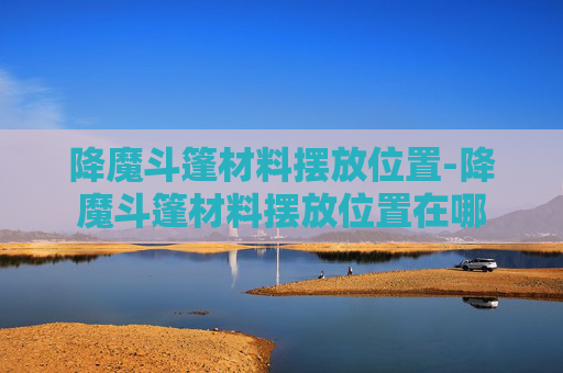 降魔斗篷材料摆放位置-降魔斗篷材料摆放位置在哪