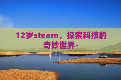 12岁steam，探索科技的奇妙世界-
