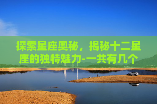 探索星座奥秘，揭秘十二星座的独特魅力-一共有几个星座