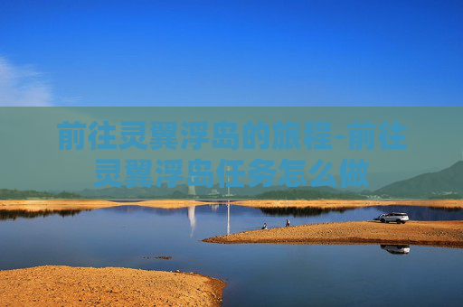 前往灵翼浮岛的旅程-前往灵翼浮岛任务怎么做