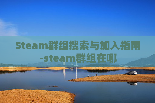 Steam群组搜索与加入指南-steam群组在哪