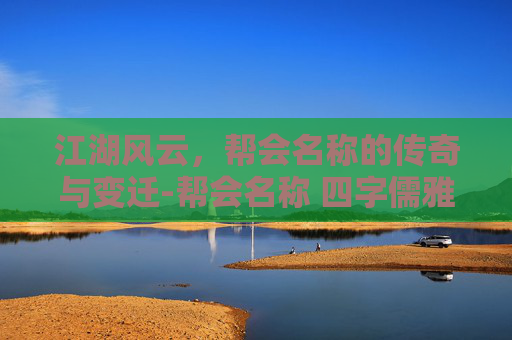 江湖风云，帮会名称的传奇与变迁-帮会名称 四字儒雅