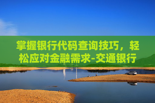 掌握银行代码查询技巧，轻松应对金融需求-交通银行代码怎么查询