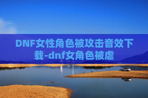 DNF女性角色被攻击音效下载-dnf女角色被虐