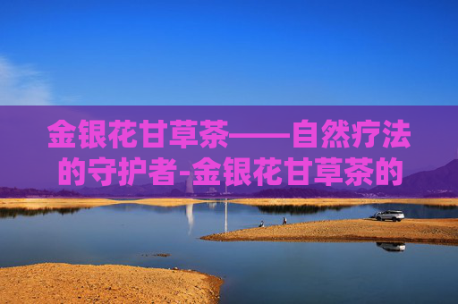 金银花甘草茶——自然疗法的守护者-金银花甘草茶的配方