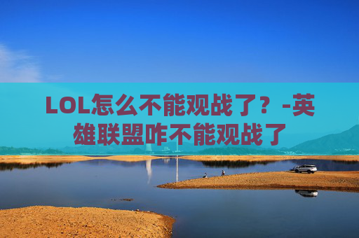LOL怎么不能观战了？-英雄联盟咋不能观战了