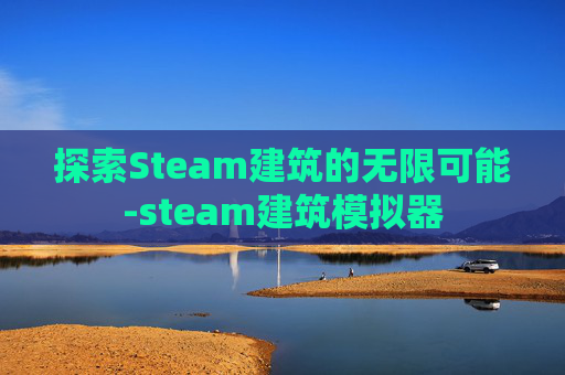 探索Steam建筑的无限可能-steam建筑模拟器