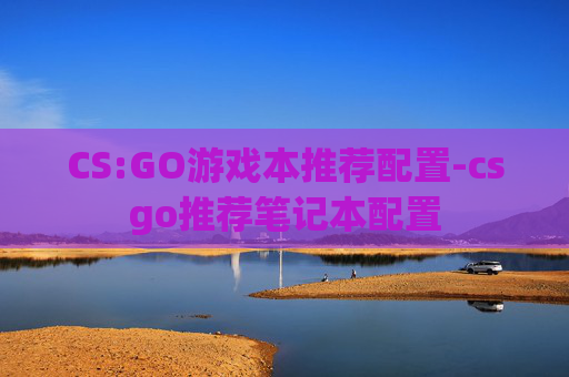 CS:GO游戏本推荐配置-csgo推荐笔记本配置