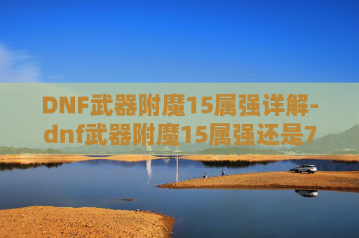 DNF武器附魔15属强详解-dnf武器附魔15属强还是70物攻