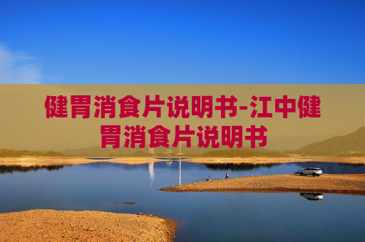 健胃消食片说明书-江中健胃消食片说明书