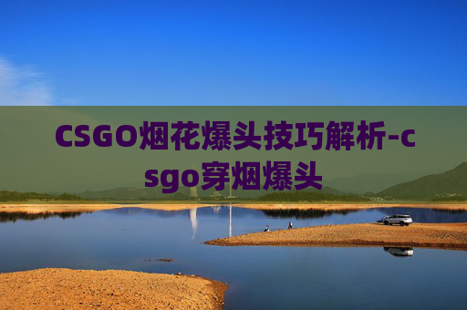 CSGO烟花爆头技巧解析-csgo穿烟爆头